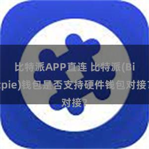 比特派APP直连 比特派(Bitpie)钱包是否支持硬件钱包对接？