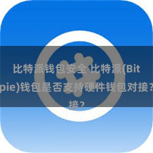 比特派钱包安全 比特派(Bitpie)钱包是否支持硬件钱包对接？