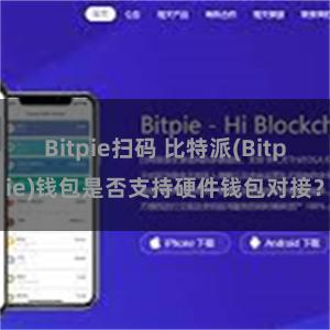 Bitpie扫码 比特派(Bitpie)钱包是否支持硬件钱包对接？