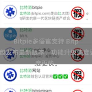 Bitpie多语言支持 Bitpie钱包发布最新版本，功能升级速度更快。