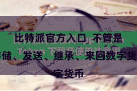 比特派官方入口  不管是存储、发送、继承、来回数字货币