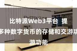 比特派Web3平台  提供多种数字货币的存储和交游功能