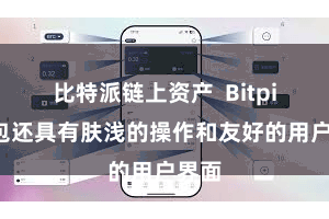 比特派链上资产  Bitpie钱包还具有肤浅的操作和友好的用户界面