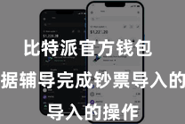 比特派官方钱包  并凭据辅导完成钞票导入的操作