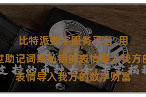 比特派数字服务平台  用户不错通过助记词或私钥的表情导入我方的数字财富