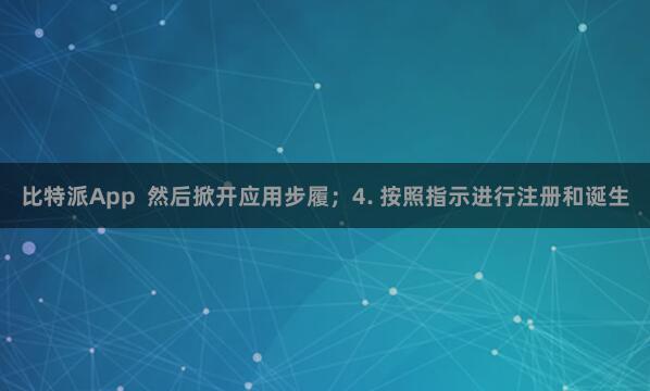 比特派App  然后掀开应用步履；4. 按照指示进行注册和诞生